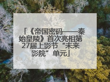 《帝国密码——秦始皇陵》首次亮相第27届上影节“未来影院”单元