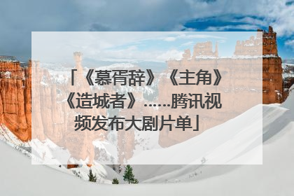 《慕胥辞》《主角》《造城者》……腾讯视频发布大剧片单