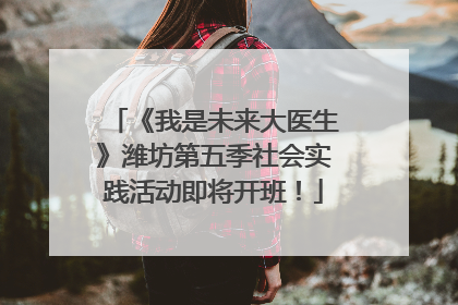 《我是未来大医生》潍坊第五季社会实践活动即将开班！