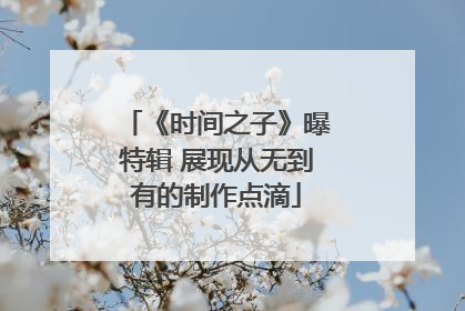 《时间之子》曝特辑 展现从无到有的制作点滴
