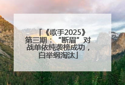 《歌手2025》第三期：“断眉”对战单依纯袭榜成功，白举纲淘汰