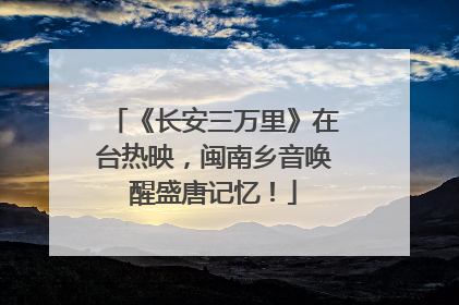 《长安三万里》在台热映，闽南乡音唤醒盛唐记忆！