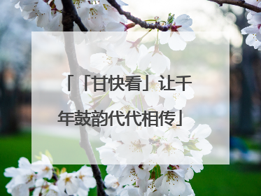 「甘快看」让千年鼓韵代代相传