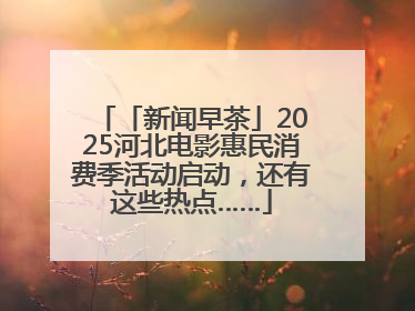「新闻早茶」2025河北电影惠民消费季活动启动，还有这些热点……