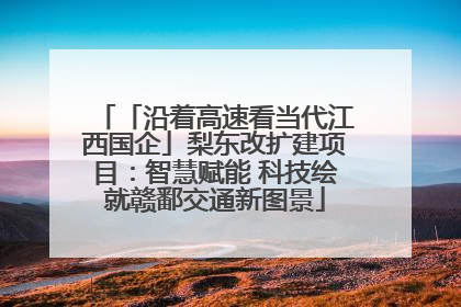「沿着高速看当代江西国企」梨东改扩建项目：智慧赋能 科技绘就赣鄱交通新图景