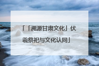 「溯源甘肃文化」伏羲祭祀与文化认同