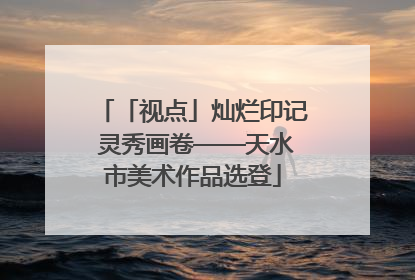 「视点」灿烂印记 灵秀画卷——天水市美术作品选登