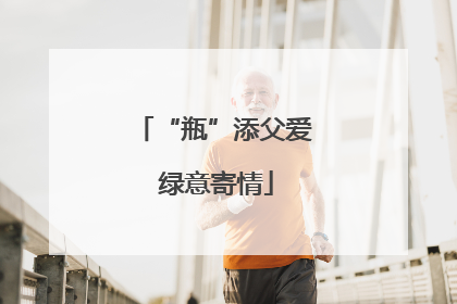 “瓶”添父爱 绿意寄情