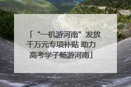 “一机游河南”发放千万元专项补贴 助力高考学子畅游河南