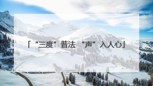“三度”普法 “声”入人心