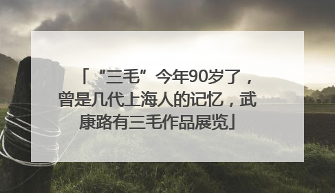 “三毛”今年90岁了，曾是几代上海人的记忆，武康路有三毛作品展览