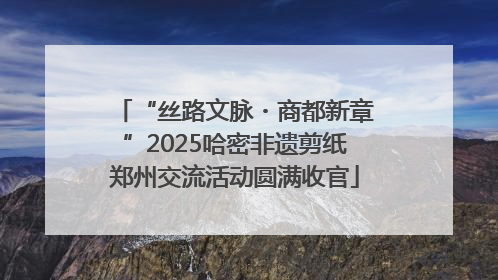 “丝路文脉・商都新章”2025哈密非遗剪纸郑州交流活动圆满收官