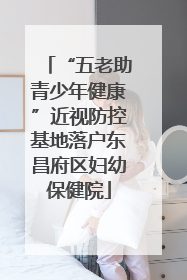 “五老助青少年健康”近视防控基地落户东昌府区妇幼保健院