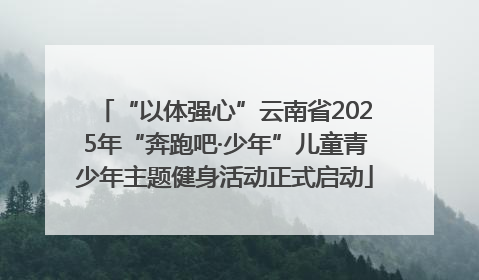 “以体强心”云南省2025年“奔跑吧·少年”儿童青少年主题健身活动正式启动