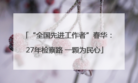 “全国先进工作者”春华：27年检察路 一颗为民心