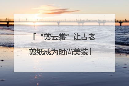 “剪云裳”让古老剪纸成为时尚美装