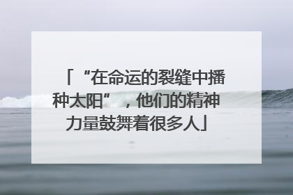 “在命运的裂缝中播种太阳”，他们的精神力量鼓舞着很多人