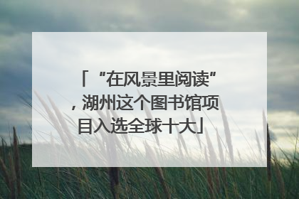 “在风景里阅读”，湖州这个图书馆项目入选全球十大