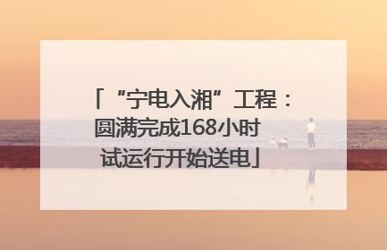 “宁电入湘”工程：圆满完成168小时 试运行开始送电