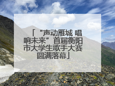 “声动雁城 唱响未来”首届衡阳市大学生歌手大赛圆满落幕