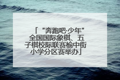 “奔跑吧·少年” 全国国际象棋、五子棋校际联赛榆中街小学分区赛举办