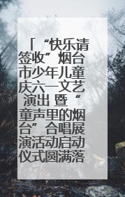 “快乐请签收”烟台市少年儿童庆六一文艺演出 暨“童声里的烟台”合唱展演活动启动仪式圆满落幕