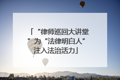 “律师巡回大讲堂”为“法律明白人”注入法治活力