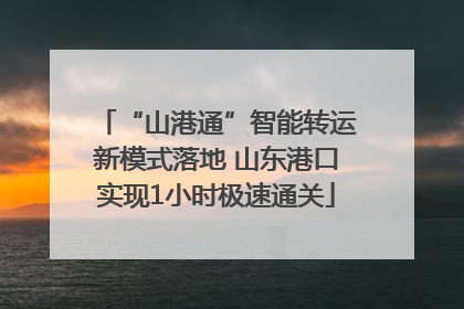 “山港通”智能转运新模式落地 山东港口实现1小时极速通关