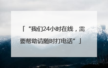 “我们24小时在线，需要帮助请随时打电话”