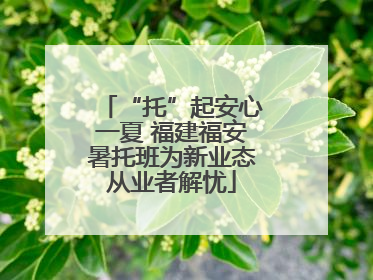 “托”起安心一夏 福建福安暑托班为新业态从业者解忧