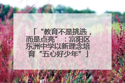 “教育不是挑选，而是点亮”：富阳区东洲中学以新理念培育“五心好少年”