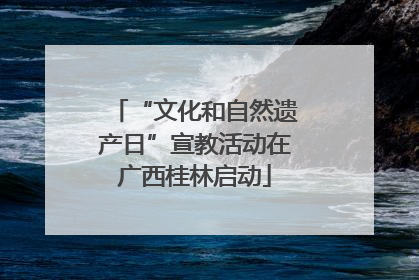 “文化和自然遗产日”宣教活动在广西桂林启动