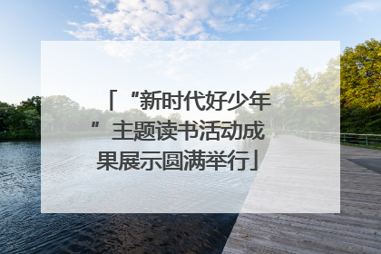 “新时代好少年”主题读书活动成果展示圆满举行