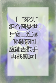 “莎头”组合圆梦世乒赛三连冠 孙颖莎回应能否携手再战奥运