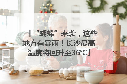 “蝴蝶”来袭，这些地方有暴雨！长沙最高温度将回升至36℃