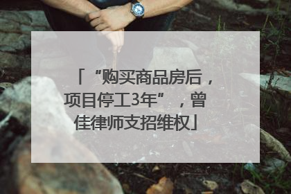 “购买商品房后，项目停工3年”，曾佳律师支招维权