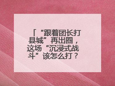 “跟着团长打县城”再出圈，这场“沉浸式战斗”该怎么打？丨有一说一