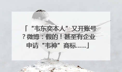 “韦东奕本人”又开账号？微博：假的！甚至有企业申请“韦神”商标……