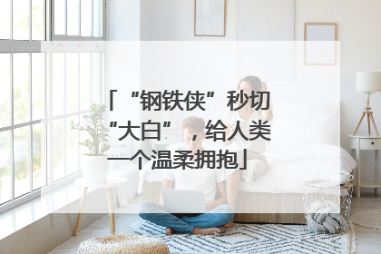 “钢铁侠”秒切“大白”，给人类一个温柔拥抱