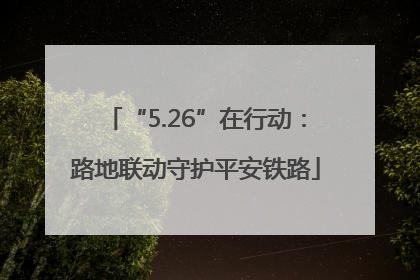 “5.26”在行动：路地联动守护平安铁路