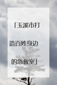 玉溪市打造百姓身边的急救室