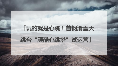 玩的就是心跳！首钢滑雪大跳台“顽酷心跳塔”试运营