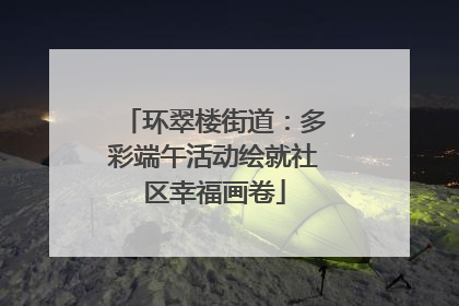 环翠楼街道：多彩端午活动绘就社区幸福画卷