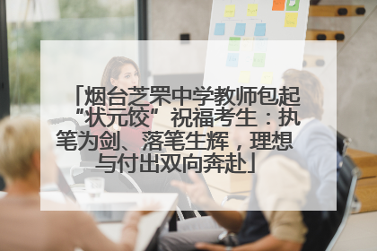 烟台芝罘中学教师包起“状元饺”祝福考生：执笔为剑、落笔生辉，理想与付出双向奔赴