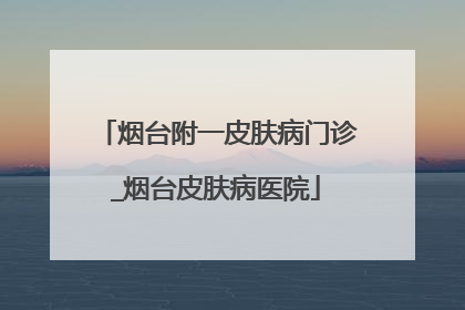 烟台附一皮肤病门诊_烟台皮肤病医院
