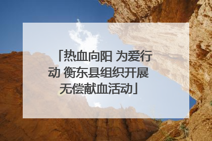 热血向阳 为爱行动 衡东县组织开展无偿献血活动