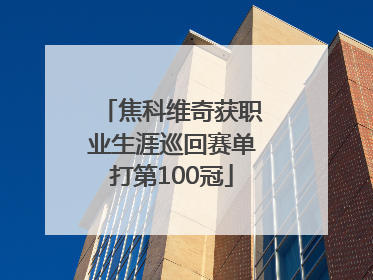 焦科维奇获职业生涯巡回赛单打第100冠