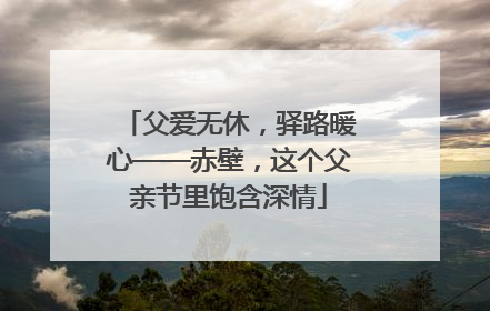 父爱无休，驿路暖心——赤壁，这个父亲节里饱含深情