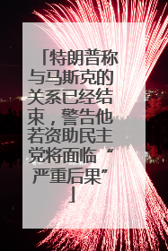 特朗普称与马斯克的关系已经结束，警告他若资助民主党将面临“严重后果”