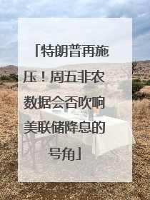 特朗普再施压！周五非农数据会否吹响美联储降息的号角